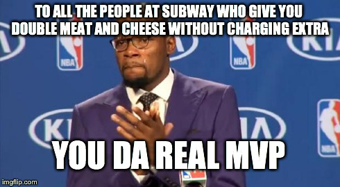 You The Real MVP Meme | TO ALL THE PEOPLE AT SUBWAY WHO GIVE YOU DOUBLE MEAT AND CHEESE WITHOUT CHARGING EXTRA YOU DA REAL MVP | image tagged in memes,you the real mvp | made w/ Imgflip meme maker