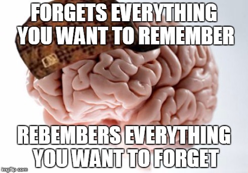 Scumbag Brain | FORGETS EVERYTHING YOU WANT TO REMEMBER REBEMBERS EVERYTHING YOU WANT TO FORGET | image tagged in memes,scumbag brain | made w/ Imgflip meme maker