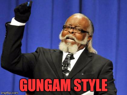 Too Damn High Meme | GUNGAM STYLE | image tagged in memes,too damn high | made w/ Imgflip meme maker