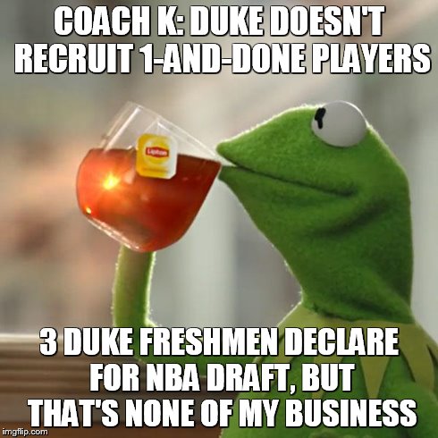 But That's None Of My Business | COACH K: DUKE DOESN'T RECRUIT 1-AND-DONE PLAYERS 3 DUKE FRESHMEN DECLARE FOR NBA DRAFT, BUT THAT'S NONE OF MY BUSINESS | image tagged in memes,but thats none of my business,kermit the frog | made w/ Imgflip meme maker