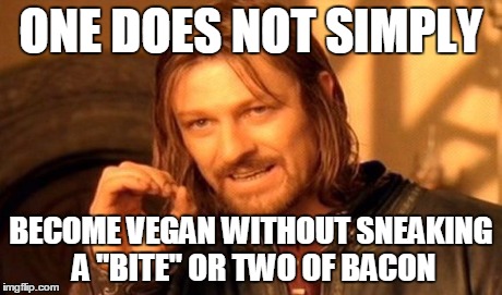 One Does Not Simply | ONE DOES NOT SIMPLY BECOME VEGAN WITHOUT SNEAKING A "BITE" OR TWO OF BACON | image tagged in memes,one does not simply | made w/ Imgflip meme maker