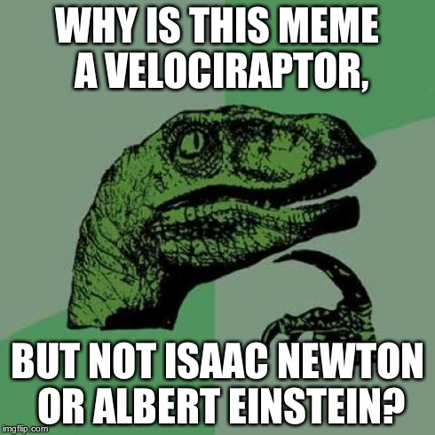 Philosoraptor Meme | WHY IS THIS MEME A VELOCIRAPTOR, BUT NOT ISAAC NEWTON OR ALBERT EINSTEIN? | image tagged in memes,philosoraptor | made w/ Imgflip meme maker