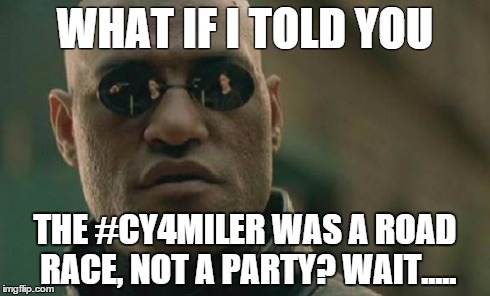 Matrix Morpheus | WHAT IF I TOLD YOU THE #CY4MILER WAS A ROAD RACE, NOT A PARTY? WAIT..... | image tagged in memes,matrix morpheus | made w/ Imgflip meme maker