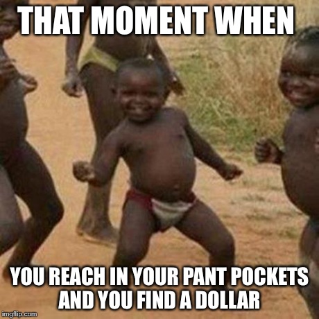 Best day ever | THAT MOMENT WHEN YOU REACH IN YOUR PANT POCKETS AND YOU FIND A DOLLAR | image tagged in memes,third world success kid | made w/ Imgflip meme maker