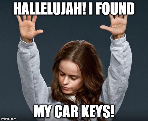 Praise the lord | HALLELUJAH! I FOUND MY CAR KEYS! | image tagged in praise the lord | made w/ Imgflip meme maker