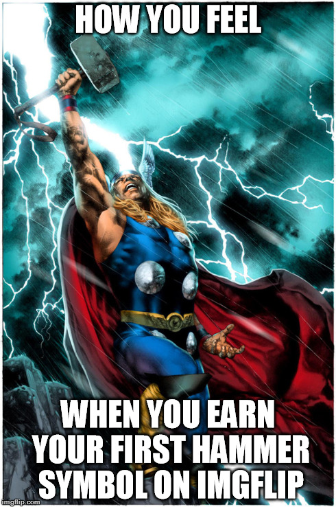 Thanks for the support guys! | HOW YOU FEEL WHEN YOU EARN YOUR FIRST HAMMER SYMBOL ON IMGFLIP | image tagged in memes,thor,hammer,avengers,original meme,no reposts | made w/ Imgflip meme maker