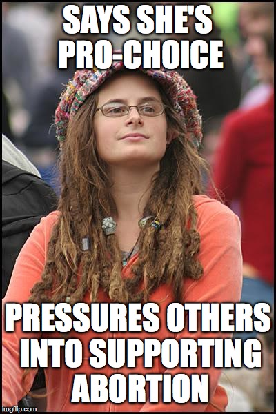 Taking the choice out of "pro-choice" | SAYS SHE'S PRO-CHOICE PRESSURES OTHERS INTO SUPPORTING ABORTION | image tagged in memes,college liberal | made w/ Imgflip meme maker