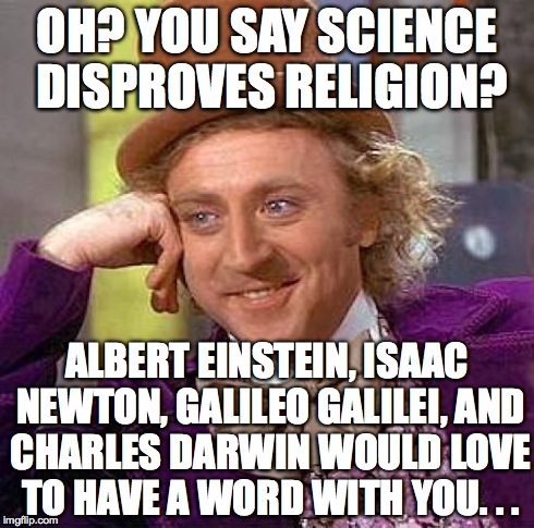 Creepy Condescending Wonka Meme | OH? YOU SAY SCIENCE DISPROVES RELIGION? ALBERT EINSTEIN, ISAAC NEWTON, GALILEO GALILEI, AND CHARLES DARWIN WOULD LOVE TO HAVE A WORD WITH YO | image tagged in memes,creepy condescending wonka | made w/ Imgflip meme maker