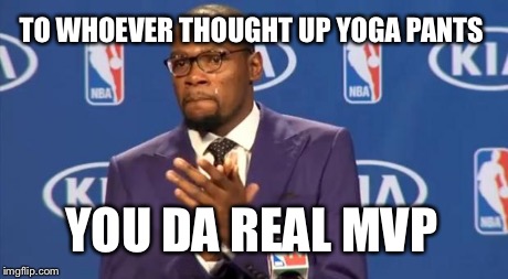 You The Real MVP Meme | TO WHOEVER THOUGHT UP YOGA PANTS YOU DA REAL MVP | image tagged in memes,you the real mvp | made w/ Imgflip meme maker