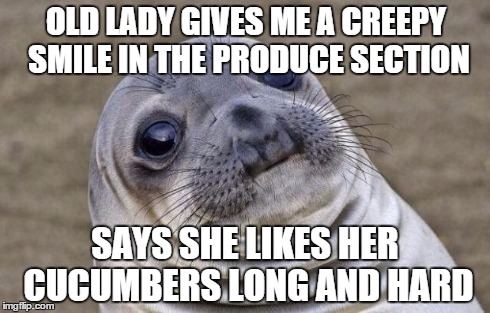 Awkward Moment Sealion Meme | OLD LADY GIVES ME A CREEPY SMILE IN THE PRODUCE SECTION SAYS SHE LIKES HER CUCUMBERS LONG AND HARD | image tagged in memes,awkward moment sealion,AdviceAnimals | made w/ Imgflip meme maker