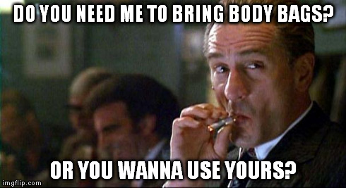 Robert Di Nero Mobster | DO YOU NEED ME TO BRING BODY BAGS? OR YOU WANNA USE YOURS? | image tagged in robert di nero mobster | made w/ Imgflip meme maker