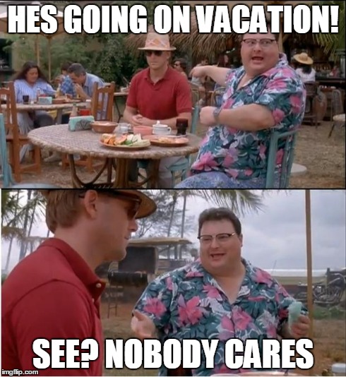 See Nobody Cares Meme | HES GOING ON VACATION! SEE? NOBODY CARES | image tagged in memes,see nobody cares | made w/ Imgflip meme maker