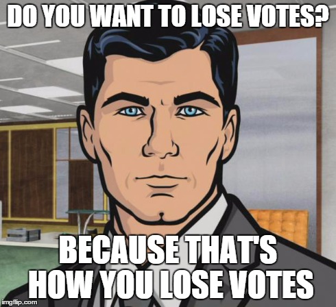 Archer | DO YOU WANT TO LOSE VOTES? BECAUSE THAT'S HOW YOU LOSE VOTES | image tagged in memes,archer,funny | made w/ Imgflip meme maker