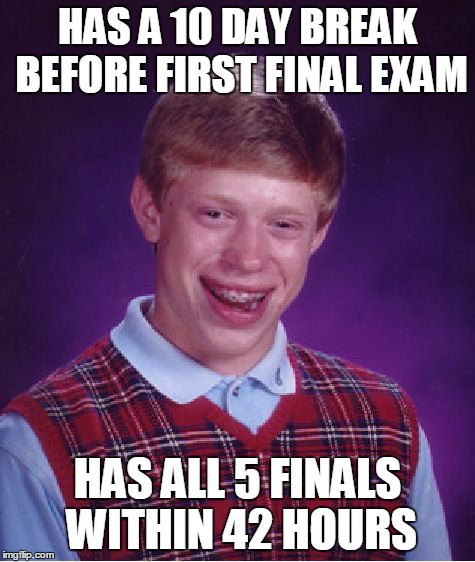 Bad Luck Brian | HAS A 10 DAY BREAK BEFORE FIRST FINAL EXAM HAS ALL 5 FINALS WITHIN 42 HOURS | image tagged in memes,bad luck brian,AdviceAnimals | made w/ Imgflip meme maker
