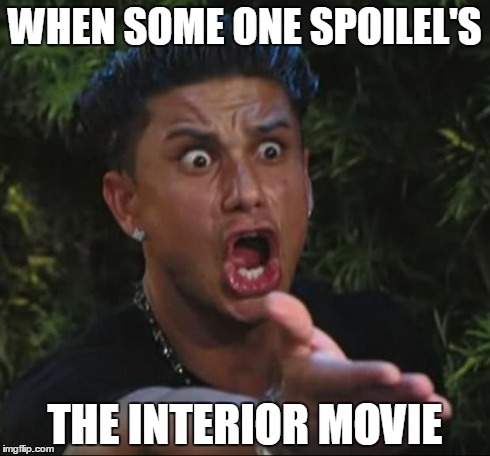 DJ Pauly D | WHEN SOME ONE SPOILEL'S THE INTERIOR MOVIE | image tagged in memes,dj pauly d | made w/ Imgflip meme maker