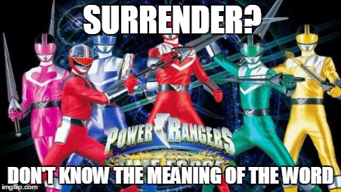 SURRENDER? DON'T KNOW THE MEANING OF THE WORD | image tagged in time force,power rangers | made w/ Imgflip meme maker