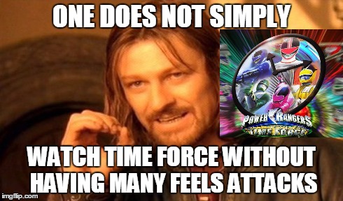 One Does Not Simply Meme | ONE DOES NOT SIMPLY WATCH TIME FORCE WITHOUT HAVING MANY FEELS ATTACKS | image tagged in memes,one does not simply,power rangers | made w/ Imgflip meme maker