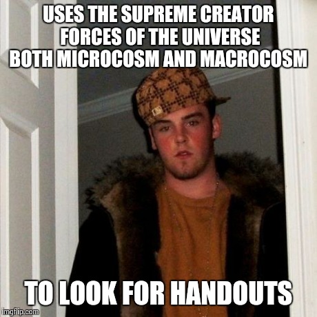 Scumbag Steve Meme | USES THE SUPREME CREATOR FORCES OF THE UNIVERSE BOTH MICROCOSM AND MACROCOSM TO LOOK FOR HANDOUTS | image tagged in memes,scumbag steve | made w/ Imgflip meme maker