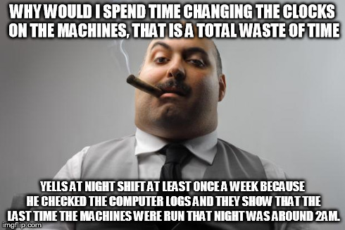 Scumbag Boss Meme | WHY WOULD I SPEND TIME CHANGING THE CLOCKS ON THE MACHINES, THAT IS A TOTAL WASTE OF TIME YELLS AT NIGHT SHIFT AT LEAST ONCE A WEEK BECAUSE  | image tagged in memes,scumbag boss | made w/ Imgflip meme maker