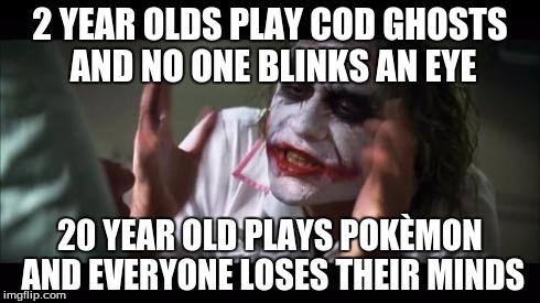 And everybody loses their minds | 2 YEAR OLDS PLAY COD GHOSTS AND NO ONE BLINKS AN EYE 20 YEAR OLD PLAYS POKÈMON AND EVERYONE LOSES THEIR MINDS | image tagged in memes,and everybody loses their minds | made w/ Imgflip meme maker