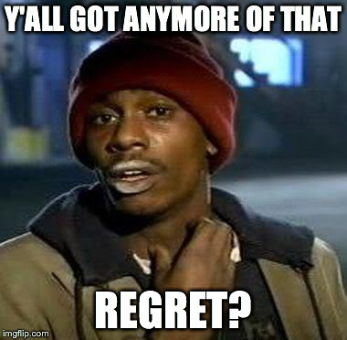 Y'all Got Any More Of That | Y'ALL GOT ANYMORE OF THAT REGRET? | image tagged in tyrone biggums | made w/ Imgflip meme maker
