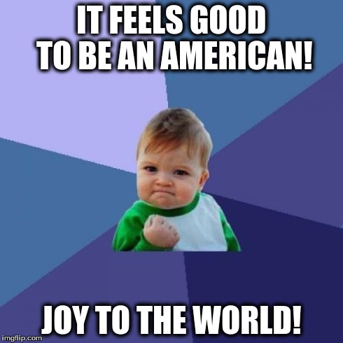 Success Kid | IT FEELS GOOD TO BE AN AMERICAN! JOY TO THE WORLD! | image tagged in memes,success kid | made w/ Imgflip meme maker