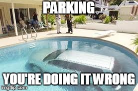 Let me just park the van. | PARKING YOU'RE DOING IT WRONG | image tagged in pool,funny,too funny,memes | made w/ Imgflip meme maker