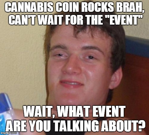 10 Guy Meme | CANNABIS COIN ROCKS BRAH, CAN'T WAIT FOR THE "EVENT" WAIT, WHAT EVENT ARE YOU TALKING ABOUT? | image tagged in memes,10 guy | made w/ Imgflip meme maker