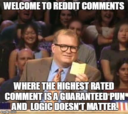 Drew Carey | WELCOME TO REDDIT COMMENTS WHERE THE HIGHEST RATED COMMENT IS A GUARANTEED PUN AND  LOGIC DOESN'T MATTER. | image tagged in drew carey | made w/ Imgflip meme maker