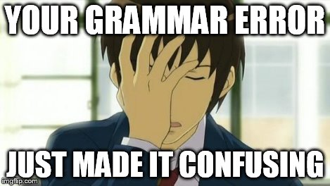Kyon Facepalm Ver 2 | YOUR GRAMMAR ERROR JUST MADE IT CONFUSING | image tagged in kyon facepalm ver 2 | made w/ Imgflip meme maker