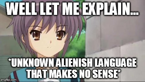 Nagato Blank Stare | WELL LET ME EXPLAIN... *UNKNOWN ALIENISH LANGUAGE THAT MAKES NO SENSE* | image tagged in nagato blank stare | made w/ Imgflip meme maker