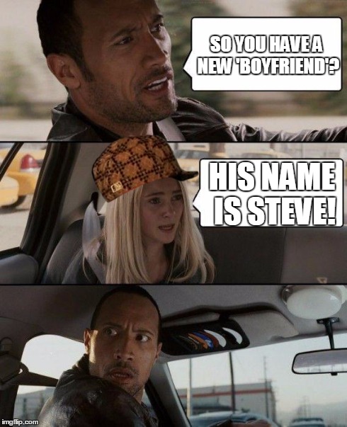 The Rock Driving | SO YOU HAVE A NEW 'BOYFRIEND'? HIS NAME IS STEVE! | image tagged in memes,the rock driving,scumbag | made w/ Imgflip meme maker
