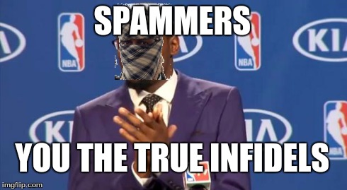 You The Real MVP | SPAMMERS YOU THE TRUE INFIDELS | image tagged in memes,you the real mvp | made w/ Imgflip meme maker