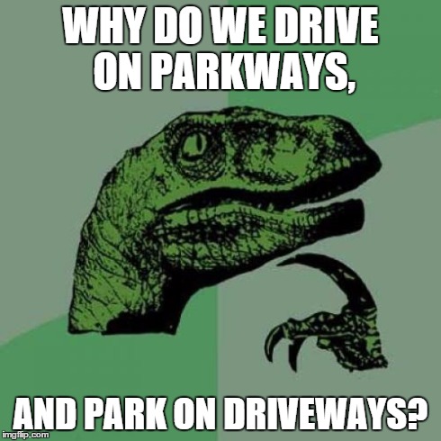 Driving raptor | WHY DO WE DRIVE ON PARKWAYS, AND PARK ON DRIVEWAYS? | image tagged in memes,philosoraptor | made w/ Imgflip meme maker