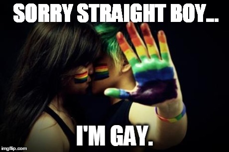 SORRY STRAIGHT BOY... I'M GAY. | image tagged in gay,lesbian,truth | made w/ Imgflip meme maker