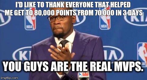 You The Real MVP Meme | I'D LIKE TO THANK EVERYONE THAT HELPED ME GET TO 80,000 POINTS FROM 70,000 IN 3 DAYS YOU GUYS ARE THE REAL MVPS. | image tagged in memes,you the real mvp | made w/ Imgflip meme maker
