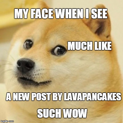 Doge Meme | MY FACE WHEN I SEE A NEW POST BY LAVAPANCAKES MUCH LIKE SUCH WOW | image tagged in memes,doge | made w/ Imgflip meme maker