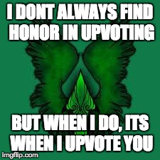 imgflip unite! | I DONT ALWAYS FIND HONOR IN UPVOTING BUT WHEN I DO, ITS WHEN I UPVOTE YOU | image tagged in imgflip unite | made w/ Imgflip meme maker