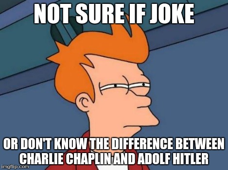 Futurama Fry Meme | NOT SURE IF JOKE OR DON'T KNOW THE DIFFERENCE BETWEEN CHARLIE CHAPLIN AND ADOLF HITLER | image tagged in memes,futurama fry | made w/ Imgflip meme maker