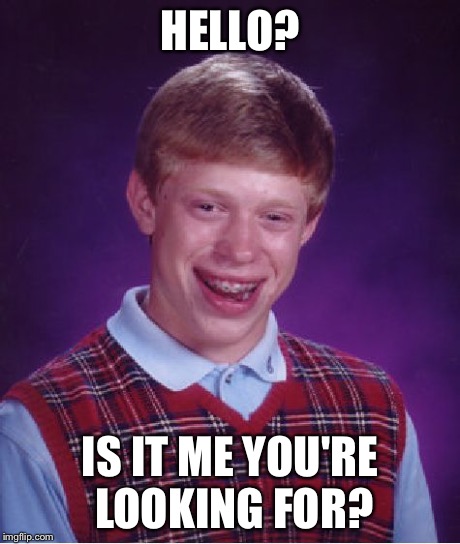 Bad Luck Brian Meme | HELLO? IS IT ME YOU'RE LOOKING FOR? | image tagged in memes,bad luck brian | made w/ Imgflip meme maker