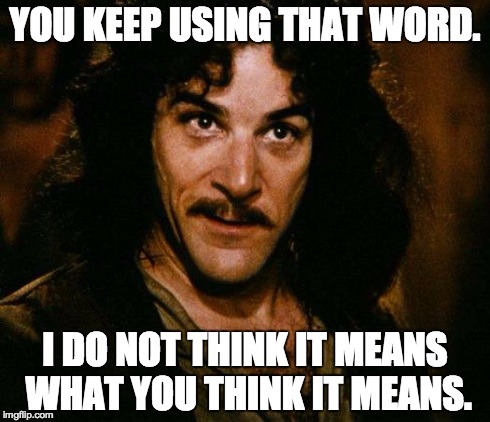 You keep using that word... | YOU KEEP USING THAT WORD. I DO NOT THINK IT MEANS WHAT YOU THINK IT MEANS. | image tagged in memes,inigo montoya | made w/ Imgflip meme maker
