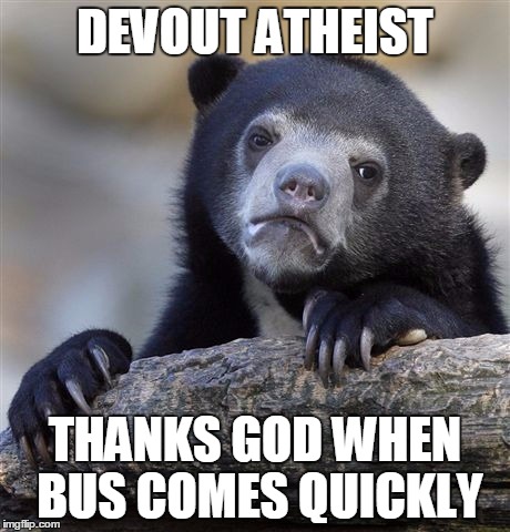 Confession Bear Meme | DEVOUT ATHEIST THANKS GOD WHEN BUS COMES QUICKLY | image tagged in memes,confession bear,AdviceAnimals | made w/ Imgflip meme maker