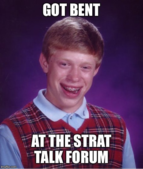 Bad Luck Brian Meme | GOT BENT AT THE STRAT TALK FORUM | image tagged in memes,bad luck brian | made w/ Imgflip meme maker
