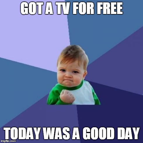 Success Kid | GOT A TV FOR FREE TODAY WAS A GOOD DAY | image tagged in memes,success kid | made w/ Imgflip meme maker