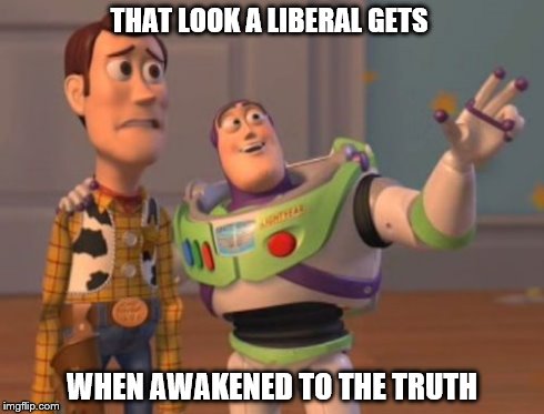 X, X Everywhere Meme | THAT LOOK A LIBERAL GETS WHEN AWAKENED TO THE TRUTH | image tagged in memes,x x everywhere | made w/ Imgflip meme maker