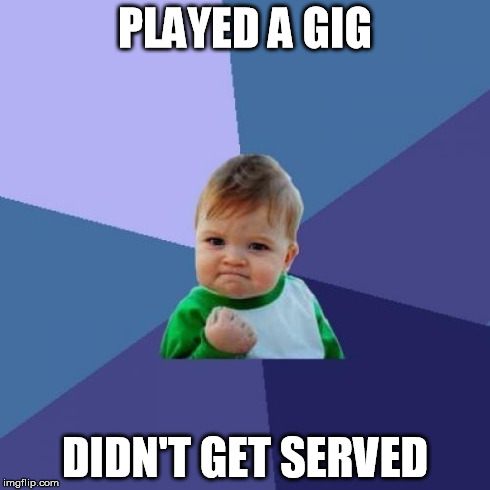 Success Kid Meme | PLAYED A GIG DIDN'T GET SERVED | image tagged in memes,success kid | made w/ Imgflip meme maker