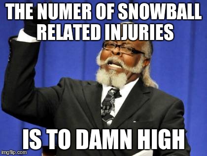 Too Damn High Meme | THE NUMER OF SNOWBALL RELATED INJURIES IS TO DAMN HIGH | image tagged in memes,too damn high | made w/ Imgflip meme maker