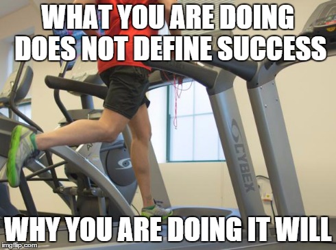 WHAT YOU ARE DOING DOES NOT DEFINE SUCCESS WHY YOU ARE DOING IT WILL | image tagged in treadmill | made w/ Imgflip meme maker