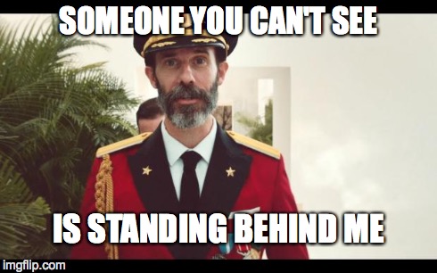 SOMEONE YOU CAN'T SEE IS STANDING BEHIND ME | image tagged in captain obvious | made w/ Imgflip meme maker