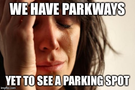 First World Problems Meme | WE HAVE PARKWAYS YET TO SEE A PARKING SPOT | image tagged in memes,first world problems | made w/ Imgflip meme maker